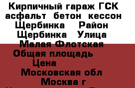 Кирпичный гараж ГСК, асфальт, бетон, кессон. Щербинка. › Район ­ Щербинка › Улица ­ Малая Флотская › Общая площадь ­ 32 › Цена ­ 300 000 - Московская обл., Москва г. Недвижимость » Гаражи   . Московская обл.